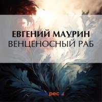 Венценосный раб, książka audio Евгения Маурина. ISDN70492489