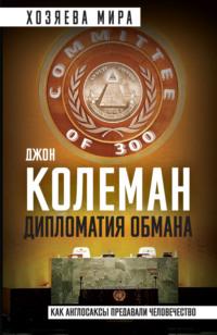 Дипломатия обмана. «Комитет 300» и тайная власть над миром, audiobook Джона Колемана. ISDN70492663