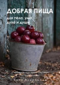 Добрая пища для тела, ума, духа и души, książka audio Кати Воробьёвой. ISDN70493425