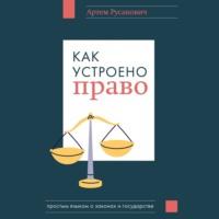 Как устроено право: простым языком о законах и государстве, książka audio Артема Русаковича. ISDN70494976