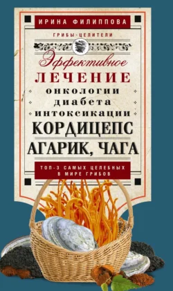 Кордицепс, агарик, чага. Эффективное лечение онкологии, диабета, интоксикации… - Ирина Филиппова