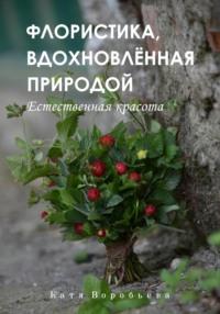 Флористика, вдохновлённая природой, książka audio Кати Воробьёвой. ISDN70496458