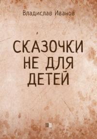 Сказочки не для детей, аудиокнига Владислава Иванова. ISDN70496527