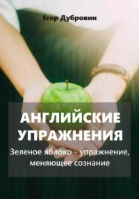 Английские упражнения. Зеленое яблоко – упражнение, меняющее сознание, Hörbuch Егора Вячеславовича Дубровина. ISDN70498273