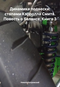 Динамика подвески: стопами Кэрролла Смита. Повесть о балансе. Книга 3 - Никита Котровский