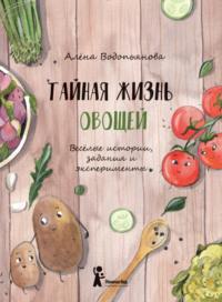 Тайная жизнь овощей: Весёлые истории, задания и эксперименты, audiobook Алены Водопьяновой. ISDN70499185