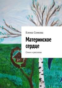 Материнское сердце. Стихи и рассказы - Елена Сомова