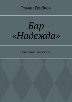 Бар «Надежда». Сборник рассказов, аудиокнига Романа Грибкова. ISDN70499677