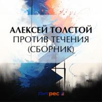 Против течения (сборник), аудиокнига Алексея Толстого. ISDN70499680