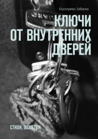 Ключи от внутренних дверей. стихи, заметки - Екатерина Зайцева