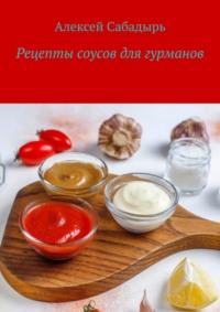Рецепты соусов для гурманов, аудиокнига Алексея Сабадыря. ISDN70500049