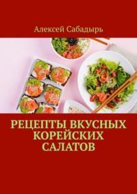 Рецепты вкусных корейских салатов, książka audio Алексея Сабадыря. ISDN70500106