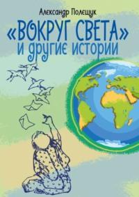 «Вокруг света» и другие истории, książka audio Александра Полещука. ISDN70500277
