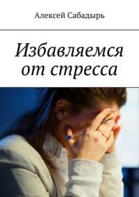 Избавляемся от стресса, audiobook Алексея Сабадыря. ISDN70500760