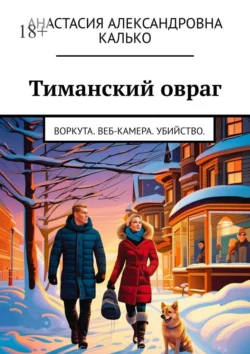 Тиманский овраг. Воркута. Веб-камера. Убийство., аудиокнига Анастасии Александровны Калько. ISDN70500877