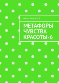 Метафоры чувства красоты-6, аудиокнига Бориса Борисовича Корнилова. ISDN70501099