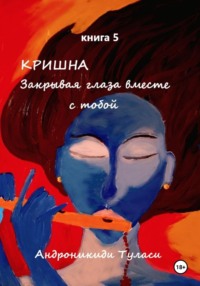 Кришна. Закрывая глаза вместе с тобой. Книга 5, аудиокнига Туласи Андроникиди. ISDN70501588