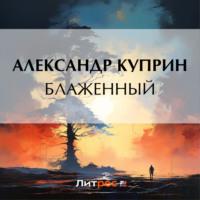Блаженный, książka audio А. И. Куприна. ISDN70501846