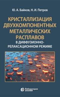 Кристаллизация двухкомпонентных металлических расплавов в диффузионно-релаксационном режиме, audiobook Ю. А. Байкова. ISDN70502389