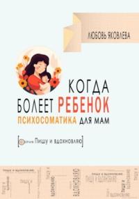 Психосоматика для мам. Когда болеет дитя, audiobook Любови Яковлевой. ISDN70502617