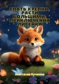 Спать крепко, расти большими: приключения лисенка - Анастасия Кучмина