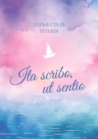 Ita scribo, ut sentio. Поэзия - Дарья Сталь