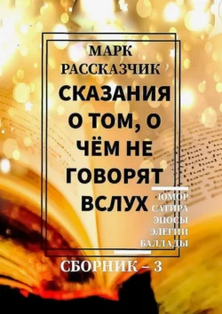 Сказания о том, о чём не говорят вслух. Сборник 3 - Марк Рассказчик