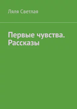 Первые чувства. Рассказы, аудиокнига Ляли Светлой. ISDN70503151