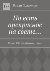 Но есть прекрасное на свете… Стихи. 2024 год, февраль – март, audiobook Романа Полуэктова. ISDN70503175