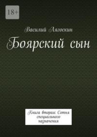 Боярский сын. Книга вторая: Сотня специального назначения - Василий Лягоскин