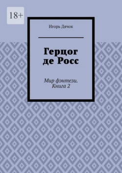 Герцог де Росс. Мир фэнтези. Книга 2 - Игорь Дячок