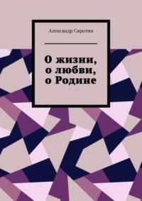 О жизни, о любви, о Родине, książka audio Александра Сиротина. ISDN70503583