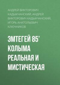 Эмтегей 85’ Колыма реальная и мистическая, аудиокнига Андрея Викторовича Кадыкчанского. ISDN70503898