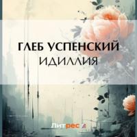Идиллия, audiobook Глеба Ивановича Успенского. ISDN70504021