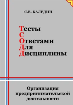 Тесты с ответами для дисциплины. Организация предпринимательской деятельности - Сергей Каледин