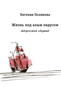 Жизнь под алым парусом. Творческий сборник, Hörbuch Евгении Валерьевны Поляковой. ISDN70505767