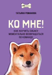 Ко мне! Как научить собаку моментально возвращаться по команде, audiobook Татьяны Романовой. ISDN70506991