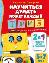 Научиться думать может каждый. ТРИЗ игры и задания для детей 5-7 лет, audiobook Анастасии Гончаровой. ISDN70507159