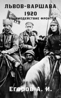 Львов-Варшава. 1920 год: взаимодействие фронтов - Александр Егоров