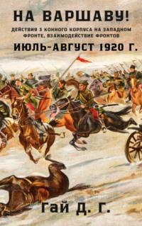 На Варшаву! Действия 3 Конного корпуса на Западном фронте, июль-август 1920 г. - Гая Гай