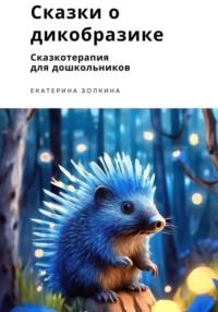 Сказки о Дикобразике. Сказкотерапия для дошкольников - Екатерина Золкина