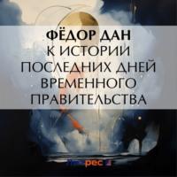 К истории последних дней Временного Правительства, audiobook Ф.  Дана. ISDN70510444