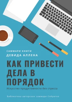 Саммари книги Девида Аллена «Как привести дела в порядок. Искусство продуктивности без стресса» - Ксения Сидоркина