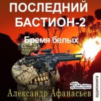 Последний бастион – 2. Бремя белых, audiobook Александра Афанасьева. ISDN70511374