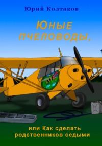 Юные пчеловоды, или Как сделать родственников седыми, audiobook Юрия Михайловича Колтакова. ISDN70512007