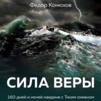Сила веры. 160 дней и ночей наедине с Тихим океаном, audiobook Федора Конюхова. ISDN70517167