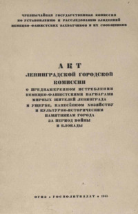 Акт Ленинградской городской комиссии о преднамеренном истреблении немецко-фашистскими варварами мирных жителей Ленинграда и ущербе, нанесенном хозяйству и культурно-историческим памятникам города за период войны и блокады - Коллектив авторов