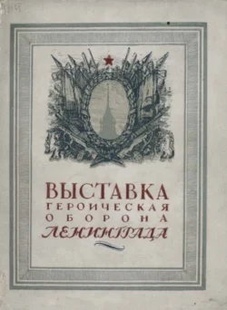 Выставка «Героическая оборона Ленинграда» - Коллектив авторов