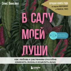 В саду моей души. Как любовь к растениям способна изменить жизнь и исцелить душу - Элис Винсент