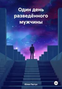 Один день разведённого мужчины - Юлия Пастух